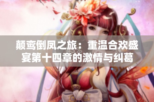 颠鸾倒凤之旅：重温合欢盛宴第十四章的激情与纠葛