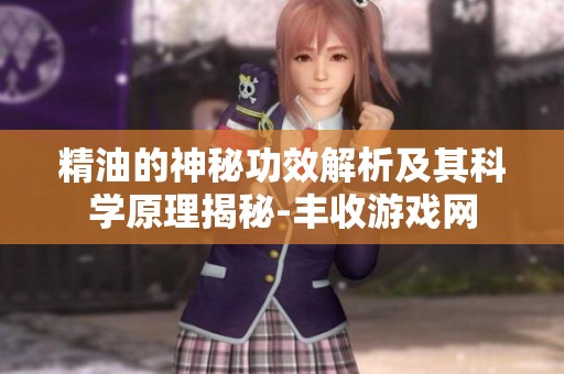 精油的神秘功效解析及其科学原理揭秘-丰收游戏网