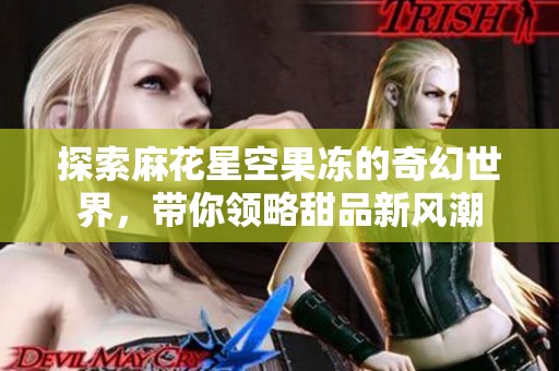 探索麻花星空果冻的奇幻世界，带你领略甜品新风潮