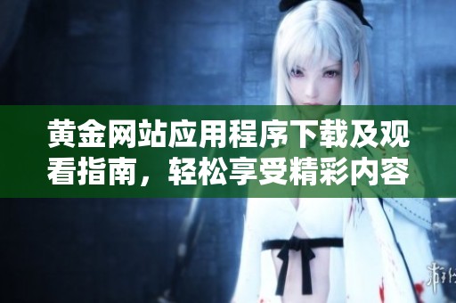 黄金网站应用程序下载及观看指南，轻松享受精彩内容