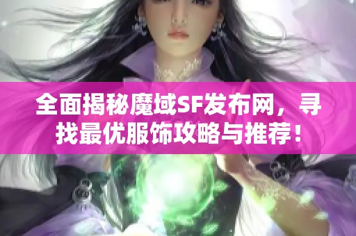 全面揭秘魔域SF发布网，寻找最优服饰攻略与推荐！