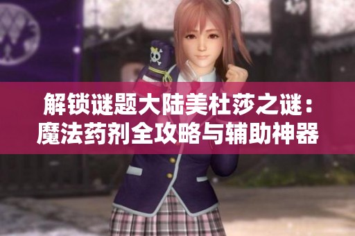 解锁谜题大陆美杜莎之谜：魔法药剂全攻略与辅助神器解析