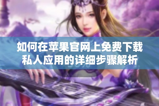 如何在苹果官网上免费下载私人应用的详细步骤解析