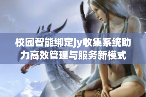 校园智能绑定jy收集系统助力高效管理与服务新模式