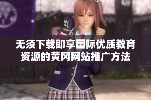 无须下载即享国际优质教育资源的黄冈网站推广方法