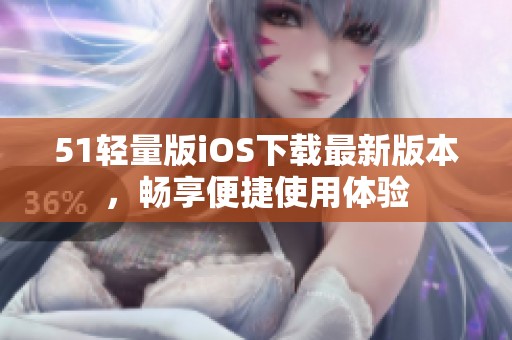 51轻量版iOS下载最新版本，畅享便捷使用体验