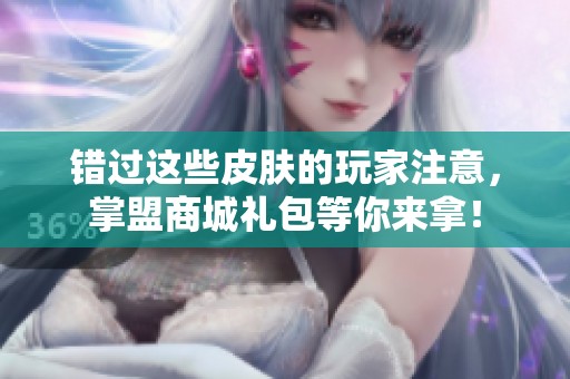 错过这些皮肤的玩家注意，掌盟商城礼包等你来拿！