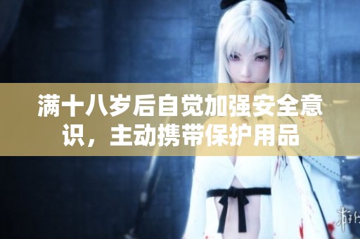 满十八岁后自觉加强安全意识，主动携带保护用品