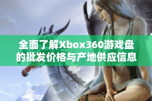 全面了解Xbox360游戏盘的批发价格与产地供应信息