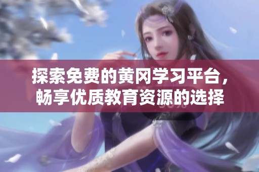 探索免费的黄冈学习平台，畅享优质教育资源的选择