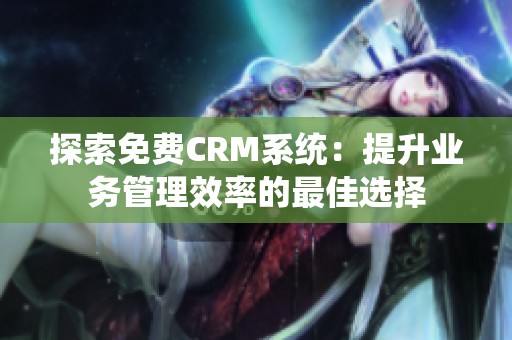 探索免费CRM系统：提升业务管理效率的最佳选择