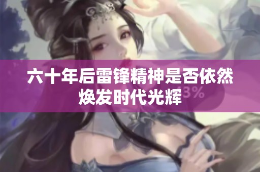 六十年后雷锋精神是否依然焕发时代光辉