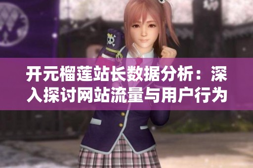 开元榴莲站长数据分析：深入探讨网站流量与用户行为统计