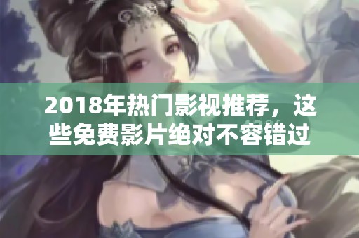 2018年热门影视推荐，这些免费影片绝对不容错过