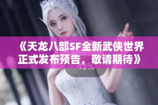 《天龙八部SF全新武侠世界正式发布预告，敬请期待》
