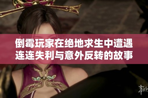 倒霉玩家在绝地求生中遭遇连连失利与意外反转的故事