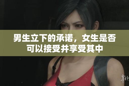 男生立下的承诺，女生是否可以接受并享受其中