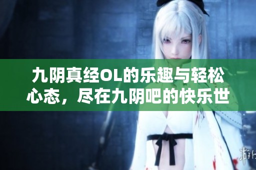 九阴真经OL的乐趣与轻松心态，尽在九阴吧的快乐世界