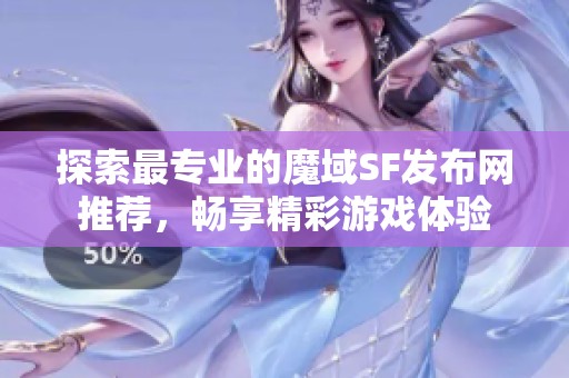 探索最专业的魔域SF发布网推荐，畅享精彩游戏体验