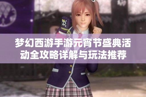梦幻西游手游元宵节盛典活动全攻略详解与玩法推荐