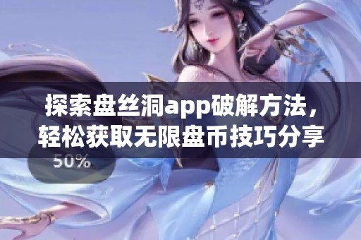 探索盘丝洞app破解方法，轻松获取无限盘币技巧分享