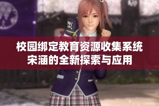 校园绑定教育资源收集系统宋涵的全新探索与应用