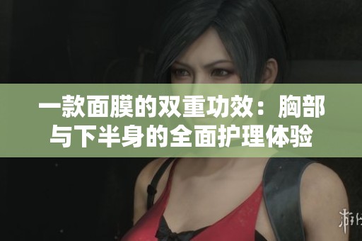 一款面膜的双重功效：胸部与下半身的全面护理体验