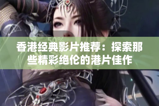 香港经典影片推荐：探索那些精彩绝伦的港片佳作