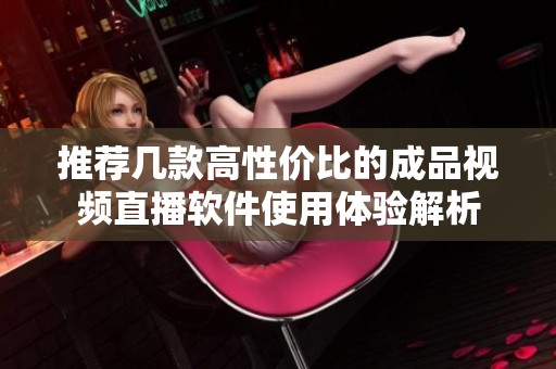 推荐几款高性价比的成品视频直播软件使用体验解析