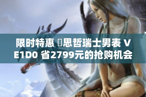 限时特惠 範思哲瑞士男表 VE1D0 省2799元的抢购机会