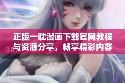 正版一耽漫画下载官网教程与资源分享，畅享精彩内容