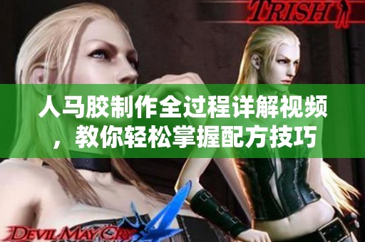 人马胶制作全过程详解视频，教你轻松掌握配方技巧