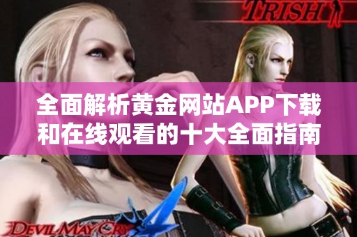 全面解析黄金网站APP下载和在线观看的十大全面指南
