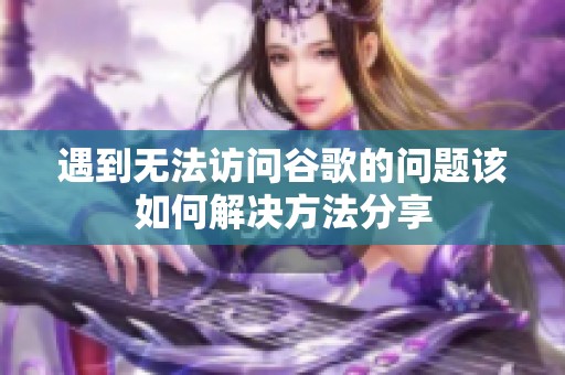 遇到无法访问谷歌的问题该如何解决方法分享