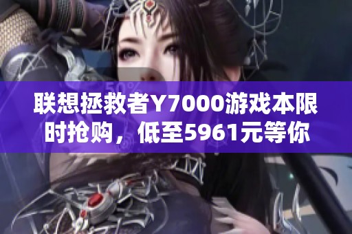 联想拯救者Y7000游戏本限时抢购，低至5961元等你来拿