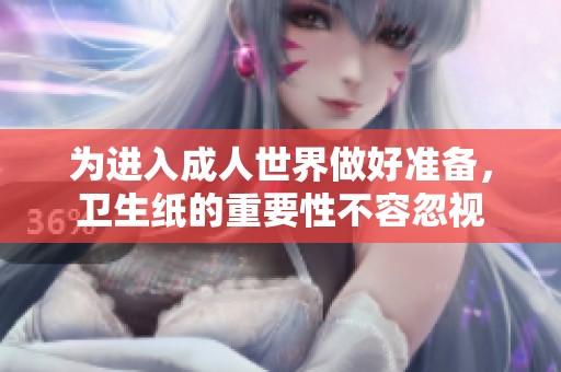 为进入成人世界做好准备，卫生纸的重要性不容忽视