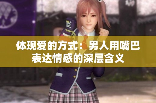 体现爱的方式：男人用嘴巴表达情感的深层含义