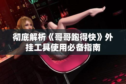 彻底解析《哥哥跑得快》外挂工具使用必备指南