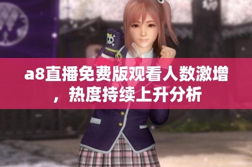 a8直播免费版观看人数激增，热度持续上升分析