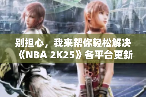 别担心，我来帮你轻松解决《NBA 2K25》各平台更新失败问题