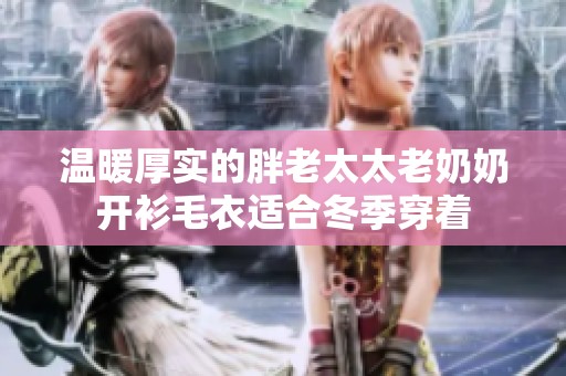 温暖厚实的胖老太太老奶奶开衫毛衣适合冬季穿着