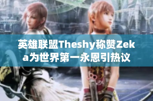 英雄联盟Theshy称赞Zeka为世界第一永恩引热议