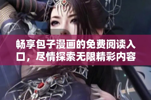 畅享包子漫画的免费阅读入口，尽情探索无限精彩内容！