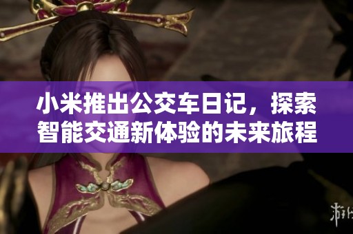 小米推出公交车日记，探索智能交通新体验的未来旅程