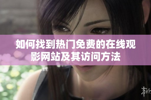 如何找到热门免费的在线观影网站及其访问方法