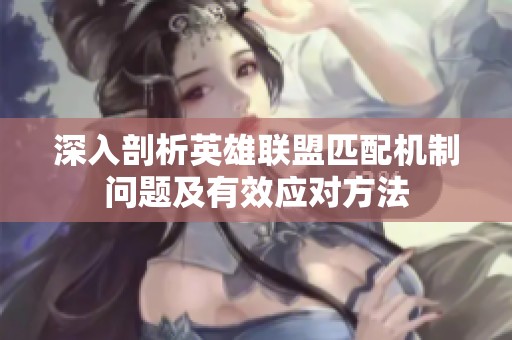 深入剖析英雄联盟匹配机制问题及有效应对方法