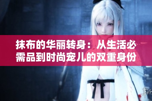 抹布的华丽转身：从生活必需品到时尚宠儿的双重身份