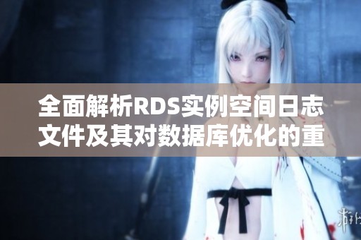 全面解析RDS实例空间日志文件及其对数据库优化的重要性