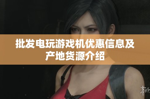 批发电玩游戏机优惠信息及产地货源介绍