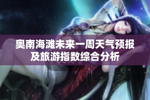 奥南海滩未来一周天气预报及旅游指数综合分析